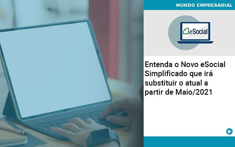 Entenda O Novo Esocial Simplificado Que Irá Substituir O Atual A Partir De Maio/2021 - Contabilidade em Presidente Epitácio - SP | @ellenreginacontadora