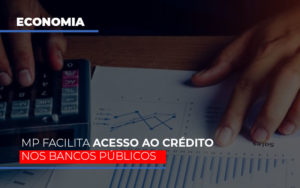 Mp Facilita Acesso Ao Crédito Nos Bancos Públicos - Contabilidade em Presidente Epitácio - SP | @ellenreginacontadora