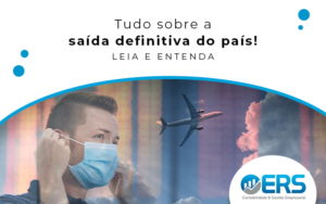 Saída Definitiva Do País: Como Fazer? - Contabilidade em Presidente Epitácio - SP | @ellenreginacontadora