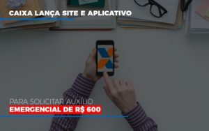 Caixa Lança Site E Aplicativo Para Solicitar Auxílio Emergencial De R$ 600 - Contabilidade em Presidente Epitácio - SP | @ellenreginacontadora