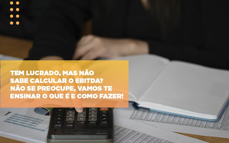 Tem Lucrado, Mas Não Sabe Calcular O Ebitda? Não Se Preocupe, Vamos Te Ensinar O Que é E Como Fazer! - Contabilidade em Presidente Epitácio - SP | @ellenreginacontadora