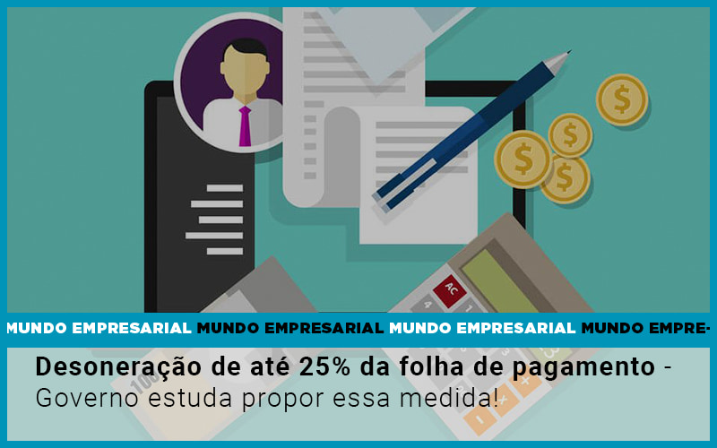 Desoneração De Até 25% Da Folha De Pagamento Governo Estuda Propor Essa Medida! - Contabilidade em Presidente Epitácio - SP | @ellenreginacontadora