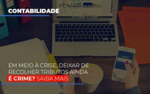 Em Meio à Crise, Deixar De Recolher Tributos Ainda é Crime? Saiba Mais - Contabilidade em Presidente Epitácio - SP | @ellenreginacontadora