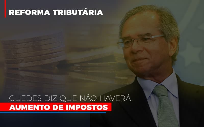 Guedes Diz Que Não Haverá Aumento De Impostos - Contabilidade em Presidente Epitácio - SP | @ellenreginacontadora