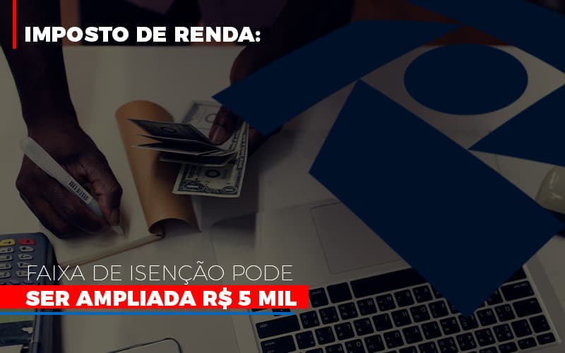 Imposto De Renda: Faixa De Isenção Pode Ser Ampliada R$ 5 Mil - Contabilidade em Presidente Epitácio - SP | @ellenreginacontadora