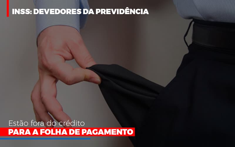 Inss: Devedores Da Previdência Estão Fora Do Crédito Para A Folha De Pagamento - Contabilidade em Presidente Epitácio - SP | @ellenreginacontadora