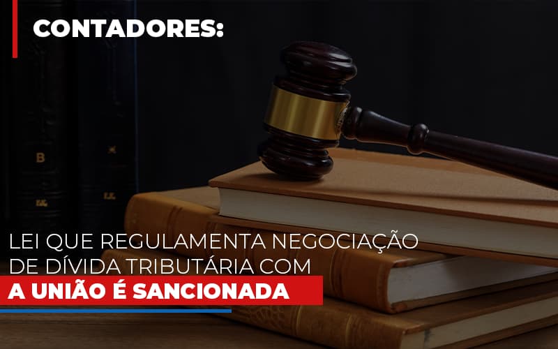 Lei Que Regulamenta Negociação De Dívida Tributária Com A União é Sancionada - Contabilidade em Presidente Epitácio - SP | @ellenreginacontadora