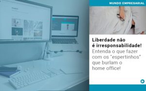 Liberdade Não é Irresponsabilidade! Entenda O Que Fazer Com Os “espertinhos” Que Burlam O Home Office! - Contabilidade em Presidente Epitácio - SP | @ellenreginacontadora