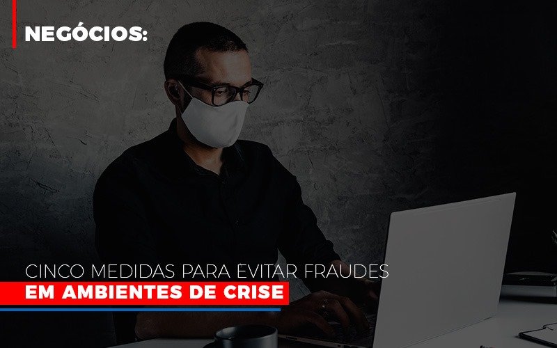 Negócios: Cinco Medidas Para Evitar Fraudes Em Ambientes De Crise - Contabilidade em Presidente Epitácio - SP | @ellenreginacontadora