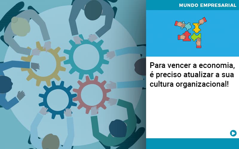 Para Vencer A Economia, é Preciso Atualizar A Sua Cultura Organizacional! - Contabilidade em Presidente Epitácio - SP | @ellenreginacontadora