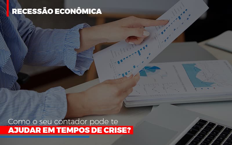 Recessão Econômica: Como O Seu Contador Pode Te Ajudar Em Tempos De Crise? - Contabilidade em Presidente Epitácio - SP | @ellenreginacontadora