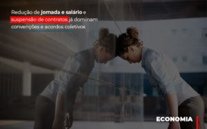 Redução De Jornada E Salário E Suspensão De Contratos Já Dominam Convenções E Acordos Coletivos - Contabilidade em Presidente Epitácio - SP | @ellenreginacontadora