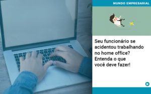 Seu Funcionário Se Acidentou Trabalhando No Home Office? Entenda O Que Você Deve Fazer! - Contabilidade em Presidente Epitácio - SP | @ellenreginacontadora