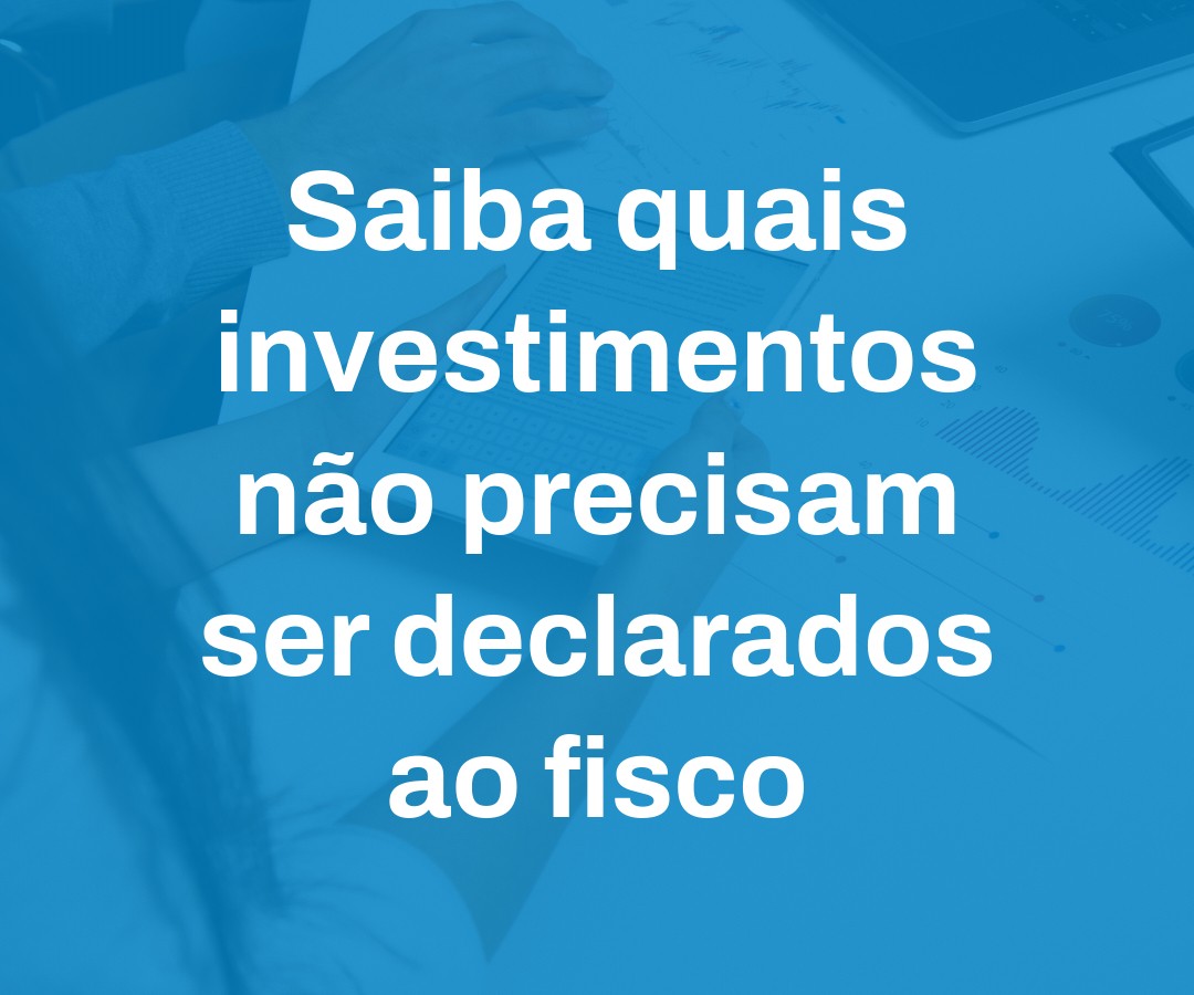 Saiba Quais Investimentos Não Precisam Ser Declarados Ao Fisco - Contabilidade em Presidente Epitácio - SP | @ellenreginacontadora